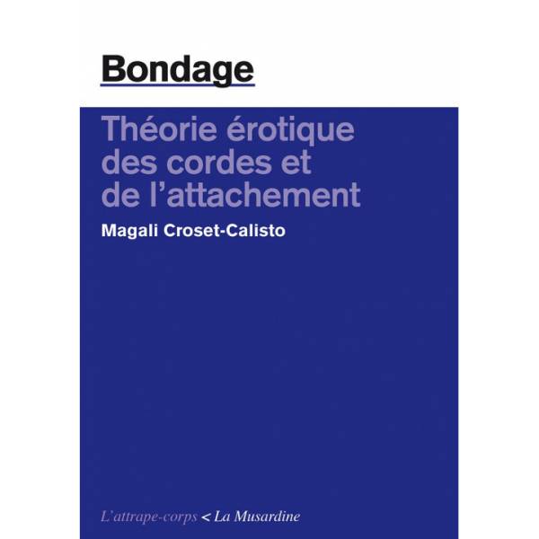 BONDAGE. THÉORIE ÉROTIQUE DES CORDES ET DE L'ATTACHEMENT